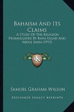 Bahaism And Its Claims: A Study Of The Religion Promulgated By Baha Ullah And Abdul Baha (1915)