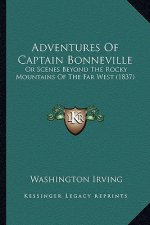 Adventures Of Captain Bonneville: Or Scenes Beyond The Rocky Mountains Of The Far West (1837)
