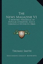 The News Magazine V1: A Monthly Periodical Of Popular Literature, And A Chronicle Of Events (1864)