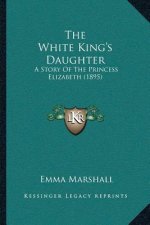 The White King's Daughter: A Story Of The Princess Elizabeth (1895)