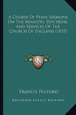 A Course Of Plain Sermons On The Ministry, Doctrine, And Services Of The Church Of England (1837)