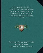 Appendices To The Report Of The Minister Of Agriculture For The Dominion Of Canada: For The Calendar Year 1891 (1892)