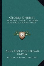 Gloria Christi: An Outline Study Of Missions And Social Progress (1907)