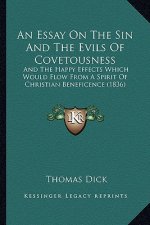 An Essay On The Sin And The Evils Of Covetousness: And The Happy Effects Which Would Flow From A Spirit Of Christian Beneficence (1836)