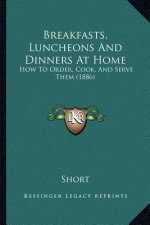 Breakfasts, Luncheons And Dinners At Home: How To Order, Cook, And Serve Them (1886)