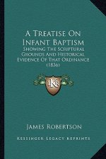 A Treatise On Infant Baptism: Showing The Scriptural Grounds And Historical Evidence Of That Ordinance (1836)
