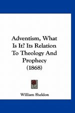 Adventism, What Is It? Its Relation To Theology And Prophecy (1868)