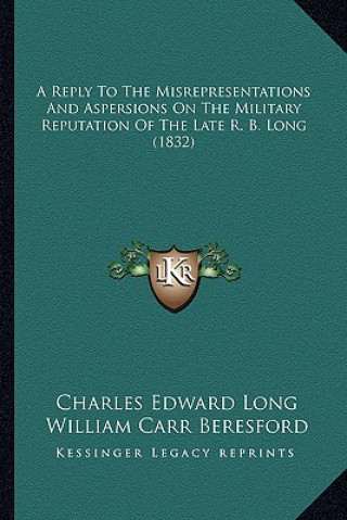 A Reply To The Misrepresentations And Aspersions On The Military Reputation Of The Late R. B. Long (1832)