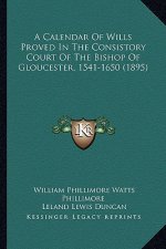 A Calendar Of Wills Proved In The Consistory Court Of The Bishop Of Gloucester, 1541-1650 (1895)