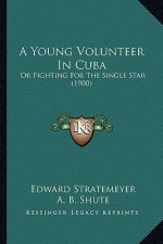 A Young Volunteer In Cuba: Or Fighting For The Single Star (1900)