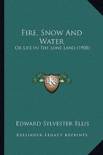 Fire, Snow And Water: Or Life In The Lone Land (1908)