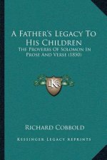 A Father's Legacy To His Children: The Proverbs Of Solomon In Prose And Verse (1850)