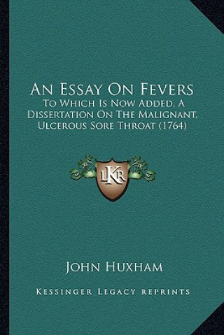 An Essay On Fevers: To Which Is Now Added, A Dissertation On The Malignant, Ulcerous Sore Throat (1764)