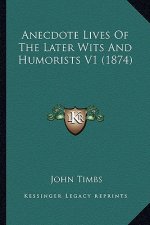 Anecdote Lives Of The Later Wits And Humorists V1 (1874)
