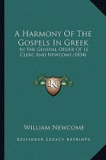 A Harmony Of The Gospels In Greek: In The General Order Of Le Clerc And Newcome (1834)