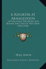A Reporter At Armageddon: Letters From The Front And Behind The Lines Of The Great War (1918)