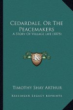 Cedardale, Or The Peacemakers: A Story Of Village Life (1875)