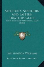 Appleton's Northern And Eastern Travelers Guide: With New And Authentic Maps (1855)