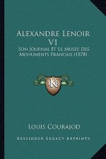 Alexandre Lenoir V1: Son Journal Et Le Musee Des Monuments Francais (1878)