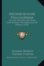 Archaeologiae Philosophiae: Or The Ancient Doctrine Concerning The Originals Of Things (1729)