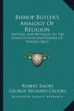 Bishop Butler's Analogy Of Religion: Natural And Revealed, To The Constitution And Course Of Nature (1861)
