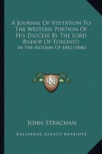 A Journal Of Visitation To The Western Portion Of His Diocese By The Lord Bishop Of Toronto: In The Autumn Of 1842 (1846)