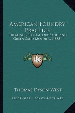 American Foundry Practice: Treating Of Loam, Dry Sand And Green Sand Molding (1883)