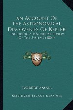An Account Of The Astronomical Discoveries Of Kepler: Including A Historical Review Of The Systems (1804)