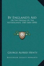 By England's Aid: Or The Freeing Of The Netherlands, 1585-1604 (1890)