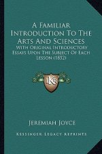 A Familiar Introduction To The Arts And Sciences: With Original Introductory Essays Upon The Subject Of Each Lesson (1852)
