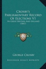 Crosby's Parliamentary Record Of Elections V1: In Great Britain And Ireland (1847)