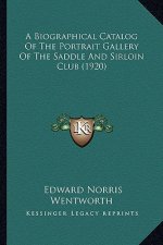A Biographical Catalog Of The Portrait Gallery Of The Saddle And Sirloin Club (1920)