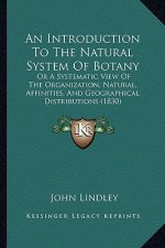 An Introduction To The Natural System Of Botany: Or A Systematic View Of The Organization, Natural, Affinities, And Geographical Distributions (1830)