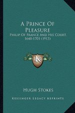 A Prince Of Pleasure: Philip Of France And His Court, 1640-1701 (1913)