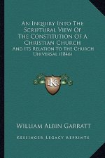An Inquiry Into The Scriptural View Of The Constitution Of A Christian Church: And Its Relation To The Church Universal (1846)