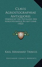 Clavis Agrostographiae Antiquoris: Uebersicht Des Zustandes Der Agrostographie Bis Auf Linne (1822)