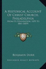 A Historical Account Of Christ Church, Philadelphia: From Its Foundation, 1695 To 1841 (1859)