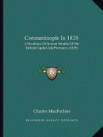 Constantinople In 1828: A Residence Of Sixteen Months Of The Turkish Capital And Provinces (1829)