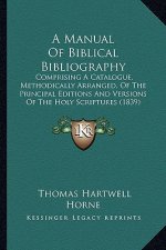 A Manual of Biblical Bibliography a Manual of Biblical Bibliography: Comprising a Catalogue, Methodically Arranged, of the Princicomprising a Catalogu