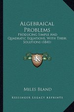Algebraical Problems: Producing Simple And Quadratic Equations, With Their Solutions (1841)