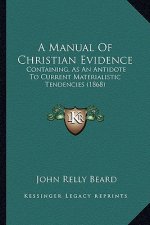 A Manual Of Christian Evidence: Containing, As An Antidote To Current Materialistic Tendencies (1868)