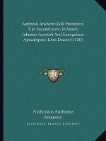 Ambrosii Ansberti Galli Presbyteri, Uiri Sacundissimi, In Sancti Johannis Apostoli And Euangelisae Apocalypsim Libri Decem (1536)