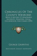 Chronicles Of The County Wexford: Being A Record Of Memorable Incidents, Disasters, Social Occurrences, And Crimes (1890)
