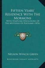 Fifteen Years' Residence With The Mormons: With Startling Disclosures Of The Mysteries Of Polygamy (1876)