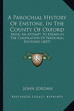 A Parochial History Of Enstone, In The County Of Oxford: Being An Attempt To Exemplify The Compilation Of Parochial Histories (1857)