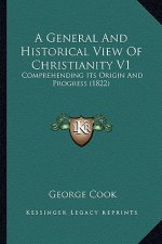 A General And Historical View Of Christianity V1: Comprehending Its Origin And Progress (1822)