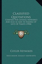 Classified Quotations: Compiles For General Reference And Also As Aids In Making Up Lists Of Toasts (1904)