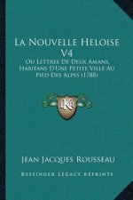 La Nouvelle Heloise V4: Ou Lettres De Deux Amans, Habitans D'Une Petite Ville Au Pied Des Alpes (1788)