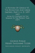 A History Of Greece V3, The Byzantine And Greek Empires, Part 2, A. D. 1057-1453: From Its Conquest By The Romans To The Present Time (1877)