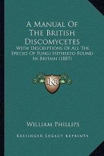 A Manual Of The British Discomycetes: With Descriptions Of All The Species Of Fungi Hitherto Found In Britain (1887)